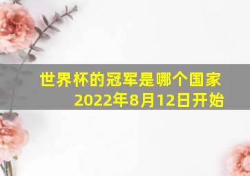 世界杯的冠军是哪个国家2022年8月12日开始