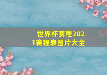 世界杯赛程2021赛程表图片大全