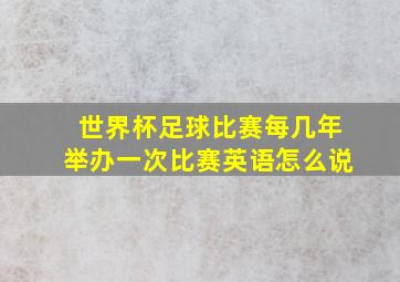 世界杯足球比赛每几年举办一次比赛英语怎么说