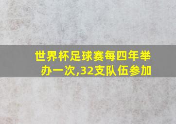 世界杯足球赛每四年举办一次,32支队伍参加