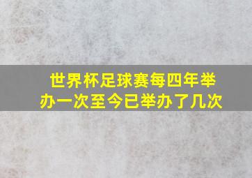 世界杯足球赛每四年举办一次至今已举办了几次