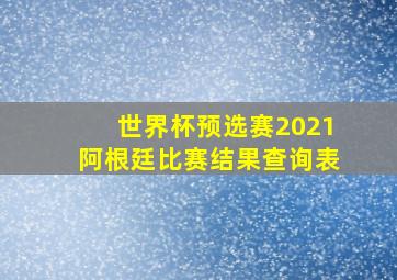 世界杯预选赛2021阿根廷比赛结果查询表