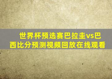 世界杯预选赛巴拉圭vs巴西比分预测视频回放在线观看