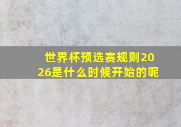 世界杯预选赛规则2026是什么时候开始的呢