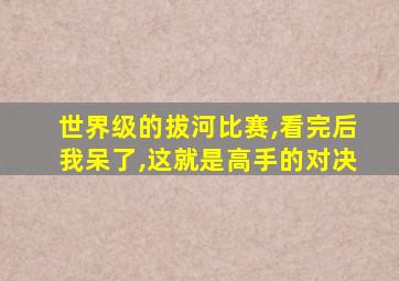 世界级的拔河比赛,看完后我呆了,这就是高手的对决