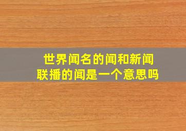 世界闻名的闻和新闻联播的闻是一个意思吗