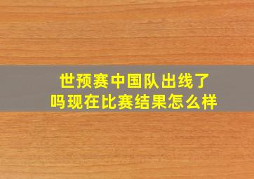 世预赛中国队出线了吗现在比赛结果怎么样