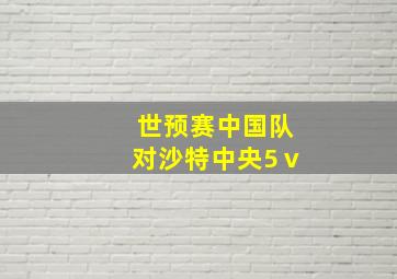 世预赛中国队对沙特中央5ⅴ