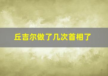 丘吉尔做了几次首相了