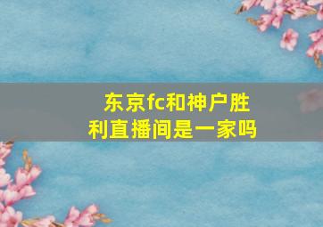 东京fc和神户胜利直播间是一家吗