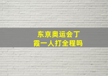 东京奥运会丁霞一人打全程吗