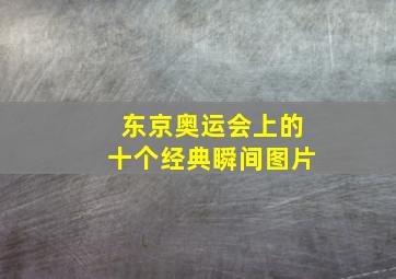 东京奥运会上的十个经典瞬间图片