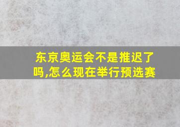 东京奥运会不是推迟了吗,怎么现在举行预选赛