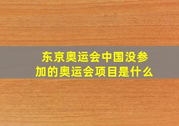 东京奥运会中国没参加的奥运会项目是什么