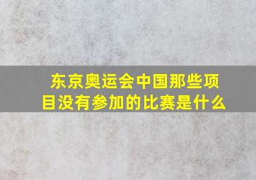 东京奥运会中国那些项目没有参加的比赛是什么