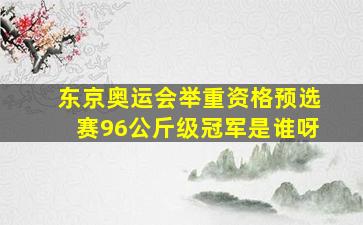 东京奥运会举重资格预选赛96公斤级冠军是谁呀