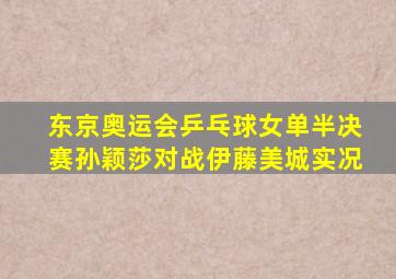 东京奥运会乒乓球女单半决赛孙颖莎对战伊藤美城实况