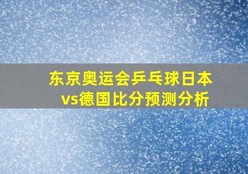 东京奥运会乒乓球日本vs德国比分预测分析