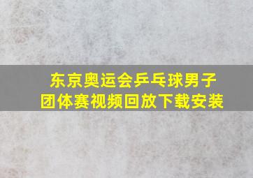 东京奥运会乒乓球男子团体赛视频回放下载安装