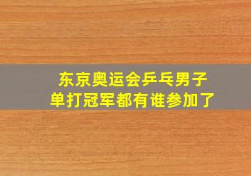 东京奥运会乒乓男子单打冠军都有谁参加了