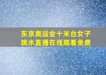 东京奥运会十米台女子跳水直播在线观看免费