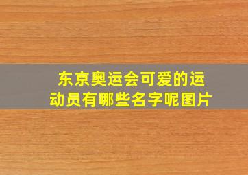 东京奥运会可爱的运动员有哪些名字呢图片