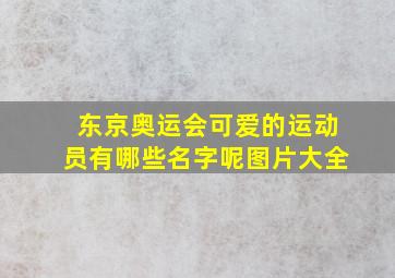 东京奥运会可爱的运动员有哪些名字呢图片大全