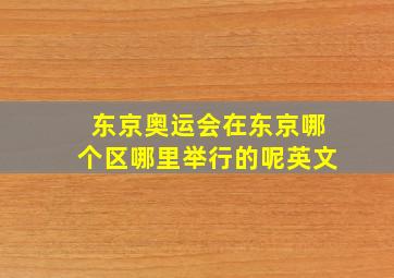 东京奥运会在东京哪个区哪里举行的呢英文