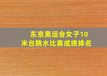 东京奥运会女子10米台跳水比赛成绩排名