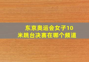 东京奥运会女子10米跳台决赛在哪个频道