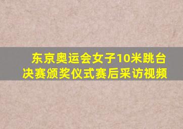 东京奥运会女子10米跳台决赛颁奖仪式赛后采访视频