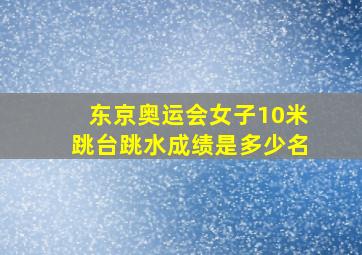 东京奥运会女子10米跳台跳水成绩是多少名