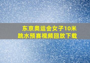 东京奥运会女子10米跳水预赛视频回放下载