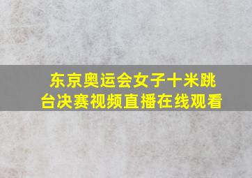 东京奥运会女子十米跳台决赛视频直播在线观看