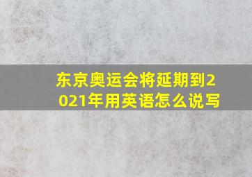 东京奥运会将延期到2021年用英语怎么说写