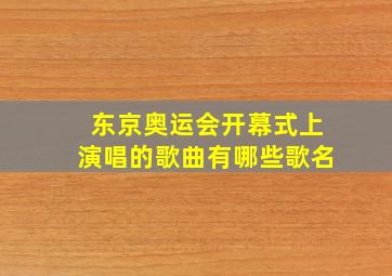 东京奥运会开幕式上演唱的歌曲有哪些歌名