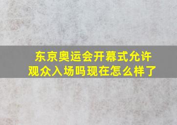 东京奥运会开幕式允许观众入场吗现在怎么样了