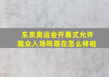 东京奥运会开幕式允许观众入场吗现在怎么样啦