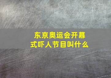 东京奥运会开幕式吓人节目叫什么