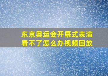 东京奥运会开幕式表演看不了怎么办视频回放