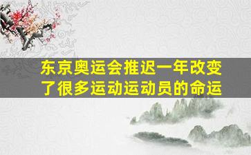 东京奥运会推迟一年改变了很多运动运动员的命运