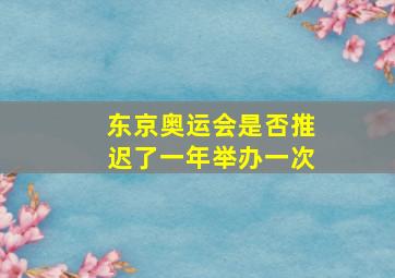 东京奥运会是否推迟了一年举办一次