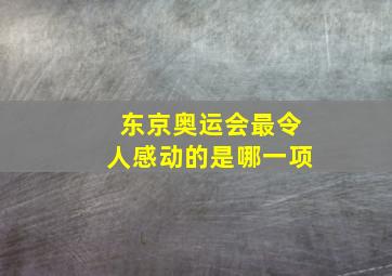 东京奥运会最令人感动的是哪一项