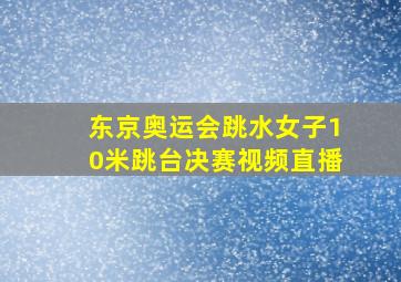 东京奥运会跳水女子10米跳台决赛视频直播