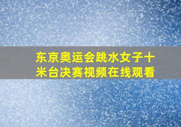 东京奥运会跳水女子十米台决赛视频在线观看