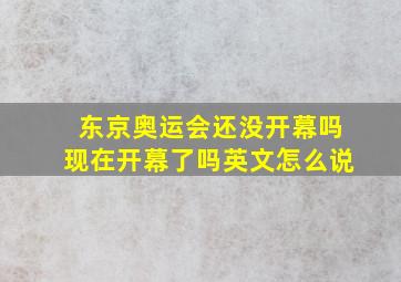 东京奥运会还没开幕吗现在开幕了吗英文怎么说