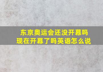 东京奥运会还没开幕吗现在开幕了吗英语怎么说