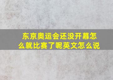 东京奥运会还没开幕怎么就比赛了呢英文怎么说