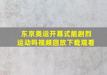 东京奥运开幕式能剧烈运动吗视频回放下载观看