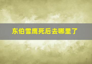 东伯雪鹰死后去哪里了